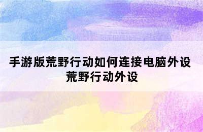 手游版荒野行动如何连接电脑外设 荒野行动外设